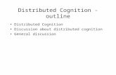 Distributed Cognition - outline Distributed Cognition Discussion about distributed cognition General discussion.