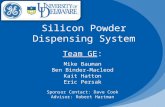 Silicon Powder Dispensing System Team GE: Mike Bauman Ben Binder-Macleod Kait Hatton Eric Persak Sponsor Contact: Dave Cook Advisor: Robert Hartman.