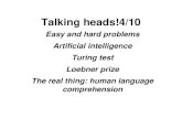 Talking heads!4/10 Easy and hard problems Artificial intelligence Turing test Loebner prize The real thing: human language comprehension.