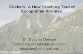 Dr. Douglas Duncan, Univ. of Colorado Clickers: A New Teaching Tool of Exceptional Promise Dr. Douglas Duncan University of Colorado, Boulder dduncan@colorado.edu.