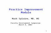 1 Practice Improvement Module Mark Splaine, MD, MS Faculty Development Symposium March 8, 2003.