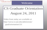 CS Graduate Orientation August 24, 2011 Slides from today are available at  grad/orientation11f/ Welcome.