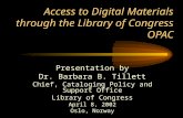 Access to Digital Materials through the Library of Congress OPAC Presentation by Dr. Barbara B. Tillett Chief, Cataloging Policy and Support Office Library.