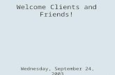 Welcome Clients and Friends! Wednesday, September 24, 2003.