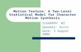 Motion Texture: A Two-Level Statistical Model for Character Motion Synthesis SIGGRAPH ‘02 Speaker: Alvin Date: 3 August 2004.