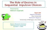 1 The Role of Desires in Sequential Impulsive Choices Presented by Mahesh Gopinath Paper with Utpal M. Dholakia, Rice University Richard P. Bagozzi, University.