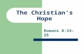 The Christian’s Hope Romans 8:24-25. For we were saved in this hope, but hope that is seen is not hope; for why does one still hope for what he sees?