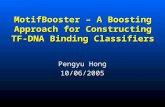 MotifBooster – A Boosting Approach for Constructing TF-DNA Binding Classifiers Pengyu Hong 10/06/2005.