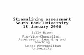 Streamlining assessment South Bank University 18 January 2006 Sally Brown Pro-Vice-Chancellor, Assessment, Learning and Teaching Leeds Metropolitan University.