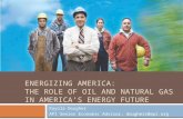 ENERGIZING AMERICA: THE ROLE OF OIL AND NATURAL GAS IN AMERICA’S ENERGY FUTURE Rayola Dougher API Senior Economic Advisor, dougherr@api.org.