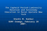 The Cepheid Period-Luminosity Relation and Astronomy Education in Rural Upstate New York Shashi M. Kanbur SUNY Oswego, February 28 2007.
