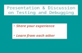 Presentation & Discussion on Testing and Debugging Share your experience Learn from each other.