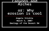 Canyons and Arches or: Why erosion is cool Angela Stickle March 5, 2007 Geology of the Desert SW.