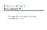 Effective Project Management Barbara Stone & Jodie Mathies October 11, 2007.