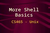More Shell Basics CS465 - Unix. Unix shells User’s default shell - specified in /etc/passwd file To show which shell you are currently using: $ echo $SHELL.