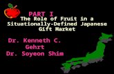 PART I The Role of Fruit in a Situationally-Defined Japanese Gift Market Dr. Kenneth C. Gehrt Dr. Soyeon Shim.