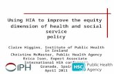 Using HIA to improve the equity dimension of health and social service policy Claire Higgins, Institute of Public Health in Ireland Christine McMaster,