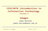 Lecture 4: ImagesIntro to IT COSC1078 Introduction to Information Technology Lecture 4 Images James Harland james.harland@rmit.edu.au.