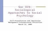 Soc 319: Sociological Approaches to Social Psychology Self-Presentation and Impression Management/Interpersonal Attraction March 12, 2009.