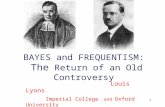 1 BAYES and FREQUENTISM: The Return of an Old Controversy Louis Lyons Imperial College and Oxford University Vienna May 2011.