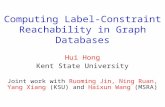 Computing Label-Constraint Reachability in Graph Databases Hui Hong Kent State University Joint work with Ruoming Jin, Ning Ruan, Yang Xiang (KSU) and.