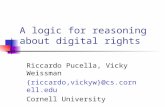 A logic for reasoning about digital rights Riccardo Pucella, Vicky Weissman {riccardo,vickyw}@cs.cornell.edu Cornell University.