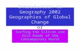 Introduction to Geography 2002 Geographies of Global Change or Surfing the Silicon and Silk Roads of the Contemporary World.