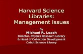 Harvard Science Libraries: Management Issues By Michael R. Leach Director, Physics Research Library & Head of Collection Development Cabot Science Library.