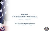 WOW! “Pushbutton” Websites September 6, 2011 Version Bill Pritchard  Steve Johnson Information Technology.