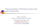 The Evolution of Protocol Security and Insecurity John A Clark Dept. of Computer Science University of York, UK jac@cs.york.ac.uk jac@cs.york.ac.uk Canterbury.
