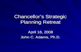 Chancellor’s Strategic Planning Retreat April 16, 2008 John C. Adams, Ph.D.