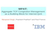 1 Manpreet Singh, Prashant Pradhan* and Paul Francis * MPAT: Aggregate TCP Congestion Management as a Building Block for Internet QoS.