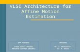 1 VLSI Architecture for Affine Motion Estimation BTP PARTNERS Sumit Johar (991232) Abhishek Girotra (991201) ADVISORS Dr. I. Chakrabarti Dr. D. Ghosh.