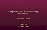 1 Computation on Arbitrary Surfaces Brandon Lloyd COMP 258 October 2002.