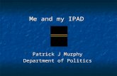 Me and my IPAD Me and my IPAD Patrick J Murphy Department of Politics.