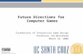 Future Directions for Computer Games Foundations of Interactive Game Design Professor Jim Whitehead March 14, 2008 Creative Commons Attribution 3.0 creativecommons.org/licenses/by/3.0.