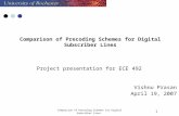Comparison of Precoding Schemes for Digital Subscriber Lines 1 Project presentation for ECE 492 Vishnu Prasan April 19, 2007.