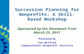 Succession Planning for Nonprofits: A Skill-Based Workshop Sponsored by the Sherwood Trust March 25, 2011 Presented by Tim Wolfred CompassPoint Nonprofit.