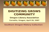 DIGITIZING GROWS COMMUNITY Oregon Library Association Corvallis, Oregon, April 20, 2007 Southern Oregon History Collection.