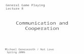 Communication and Cooperation General Game PlayingLecture 8 Michael Genesereth / Nat Love Spring 2006.