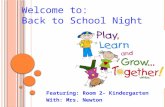 Welcome to: Back to School Night Featuring: Room 2- Kindergarten With: Mrs. Newton.