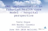 DRG implementation in Estonian health care model – hospital perspective Teele Orgse 4th Nordic Casemix Conference June 4th 2010 Helsinki.