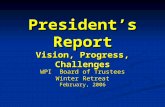 President’s Report Vision, Progress, Challenges WPI Board of Trustees Winter Retreat February, 2006.