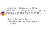 Peer evaluation in further education colleges : shaping the quality agenda from within…. Steve Cropper, Senior Librarian, Wirral Metropolitan College.