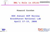 BNL’s Role in ATLAS Howard Gordon DOE Annual HEP Review Brookhaven National Lab April 17-19, 2006.