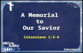 A Memorial to Our Savior Colossians 1:3-6. Memorial Serving to preserve remembrance Serving to preserve remembrance Commemorative Commemorative Of or.