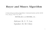 1 Boyer and Moore Algorithm Adviser: R. C. T. Lee Speaker: H. M. Chen A fast string searching algorithm. Communications of the ACM. Vol. 20 p.p. 762-772,