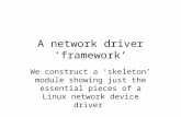 A network driver ‘framework’ We construct a ‘skeleton’ module showing just the essential pieces of a Linux network device driver.
