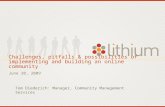 Lithium Confidential Challenges, pitfalls & possibilities of implementing and building an online community June 30, 2009 Tom Diederich: Manager, Community.