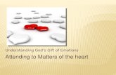 Attending to Matters of the heart Understanding God’s Gift of Emotions.